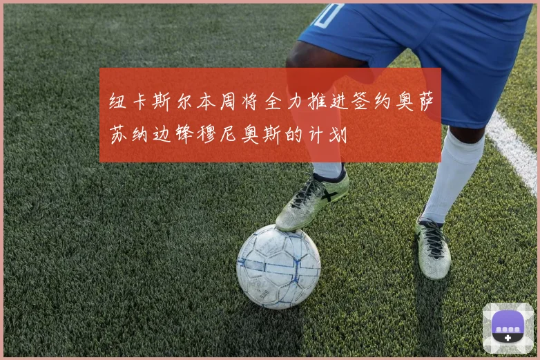 纽卡斯尔本周将全力推进签约奥萨苏纳边锋穆尼奥斯的计划