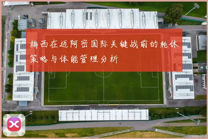 梅西在迈阿密国际关键战前的轮休策略与体能管理分析