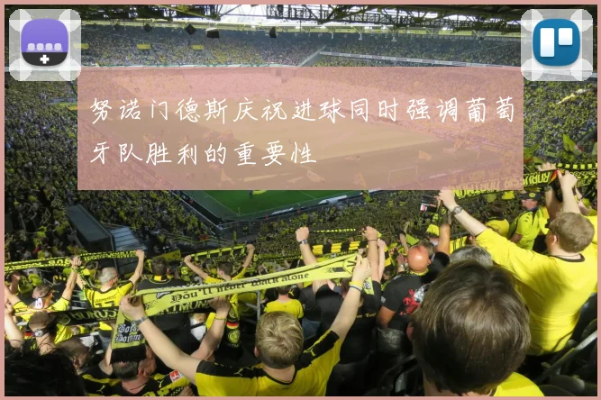 努诺门德斯庆祝进球同时强调葡萄牙队胜利的重要性