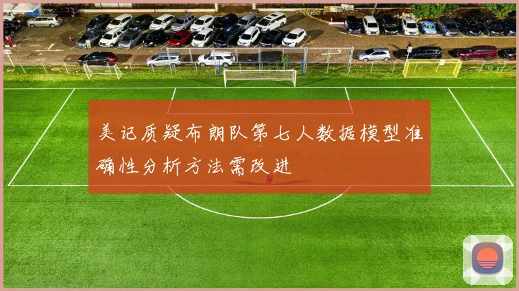 美记质疑布朗队第七人数据模型准确性分析方法需改进