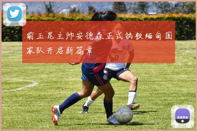 前玉昆主帅安德森正式执教缅甸国家队开启新篇章