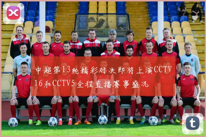 中超第13轮精彩对决即将上演CCTV16和CCTV5全程直播赛事盛况
