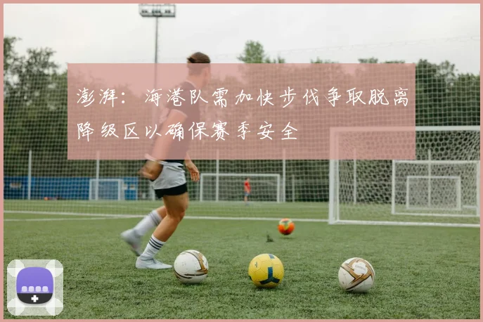 澎湃：海港队需加快步伐争取脱离降级区以确保赛季安全