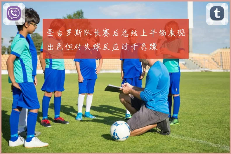 圣吉罗斯队长赛后总结上半场表现出色但对失球反应过于急躁