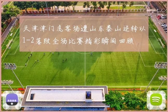 天津津门虎客场遭山东泰山逆转以1-2落败全场比赛精彩瞬间回顾