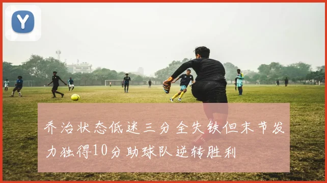 乔治状态低迷三分全失铁但末节发力独得10分助球队逆转胜利