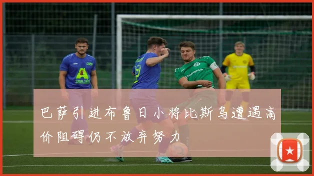 巴萨引进布鲁日小将比斯乌遭遇高价阻碍仍不放弃努力