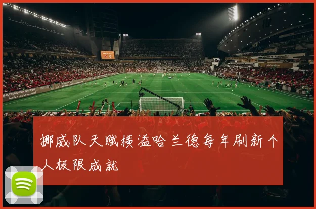 挪威队天赋横溢哈兰德每年刷新个人极限成就